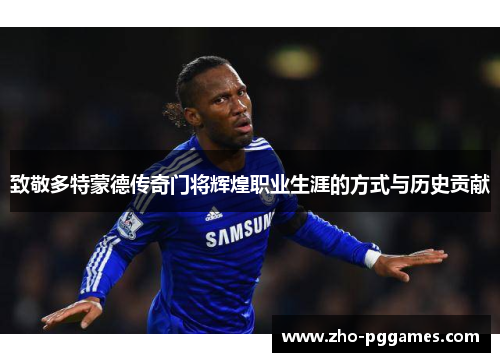致敬多特蒙德传奇门将辉煌职业生涯的方式与历史贡献 致敬多特蒙德传奇门将辉煌职业生涯的方式与历史贡献