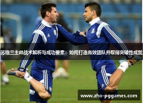 苏格兰主帅战术解析与成功要素:如何打造高效团队并取得突破性成就 苏格兰主帅战术解析与成功要素:如何打造高效团队并取得突破性成就