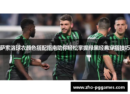 萨索洛球衣颜色搭配指南助你轻松掌握绿黑经典穿搭技巧 萨索洛球衣颜色搭配指南助你轻松掌握绿黑经典穿搭技巧