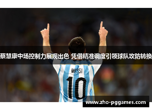 蔡慧康中场控制力展现出色 凭借精准调度引领球队攻防转换