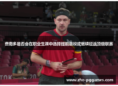 费南多是否会在职业生涯中选择提前退役或继续征战顶级联赛 费南多是否会在职业生涯中选择提前退役或继续征战顶级联赛