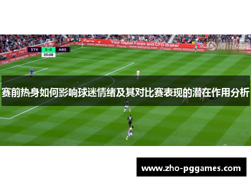 赛前热身如何影响球迷情绪及其对比赛表现的潜在作用分析 赛前热身如何影响球迷情绪及其对比赛表现的潜在作用分析