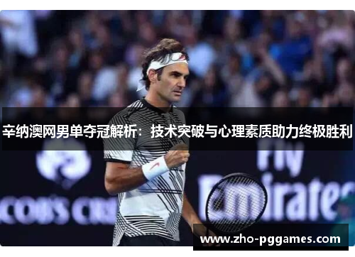 辛纳澳网男单夺冠解析:技术突破与心理素质助力终极胜利 辛纳澳网男单夺冠解析:技术突破与心理素质助力终极胜利