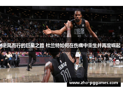 逆风而行的巨星之路 杜兰特如何在伤痛中重生并再度崛起 逆风而行的巨星之路 杜兰特如何在伤痛中重生并再度崛起