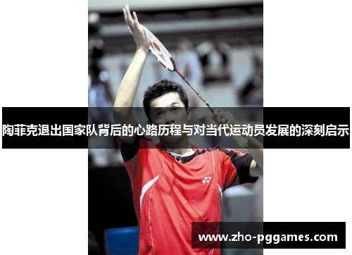 陶菲克退出国家队背后的心路历程与对当代运动员发展的深刻启示