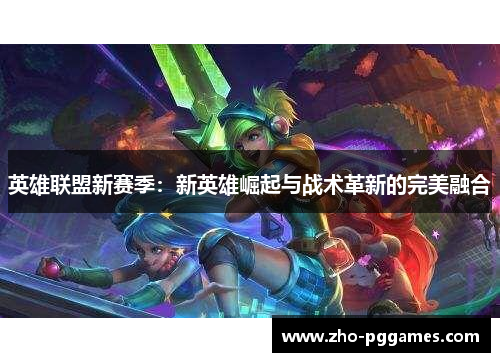 英雄联盟新赛季:新英雄崛起与战术革新的完美融合 英雄联盟新赛季:新英雄崛起与战术革新的完美融合