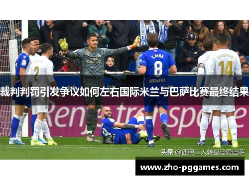 裁判判罚引发争议如何左右国际米兰与巴萨比赛最终结果