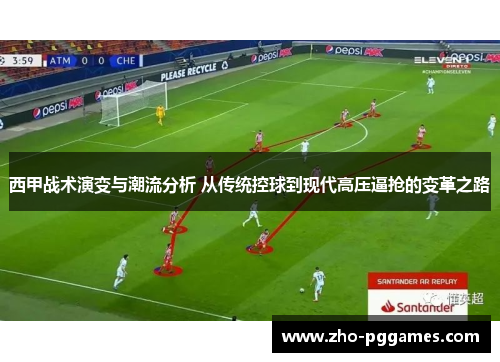 西甲战术演变与潮流分析 从传统控球到现代高压逼抢的变革之路