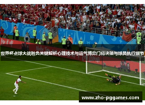 世界杯点球大战胜负关键解析心理技术与运气博弈门将决策与球员执行细节