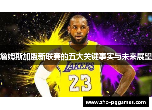 詹姆斯加盟新联赛的五大关键事实与未来展望
