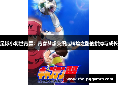 足球小将世青篇:青春梦想交织成辉煌之路的拼搏与成长 足球小将世青篇:青春梦想交织成辉煌之路的拼搏与成长