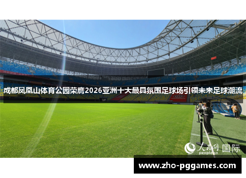 成都凤凰山体育公园荣膺2026亚洲十大最具氛围足球场引领未来足球潮流 成都凤凰山体育公园荣膺2026亚洲十大最具氛围足球场引领未来足球潮流