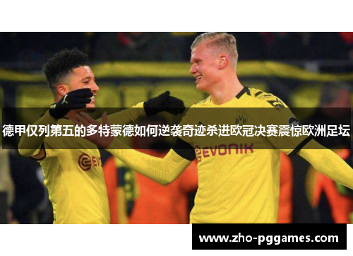 德甲仅列第五的多特蒙德如何逆袭奇迹杀进欧冠决赛震惊欧洲足坛 德甲仅列第五的多特蒙德如何逆袭奇迹杀进欧冠决赛震惊欧洲足坛