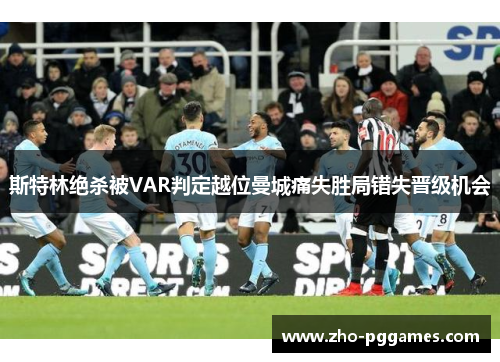 斯特林绝杀被VAR判定越位曼城痛失胜局错失晋级机会