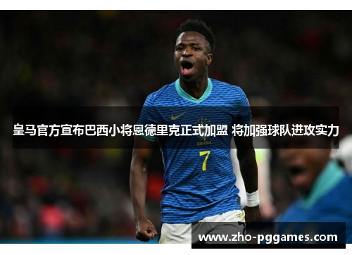 皇马官方宣布巴西小将恩德里克正式加盟 将加强球队进攻实力 皇马官方宣布巴西小将恩德里克正式加盟 将加强球队进攻实力