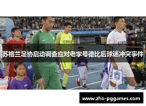 苏格兰足协启动调查应对老字号德比后球迷冲突事件