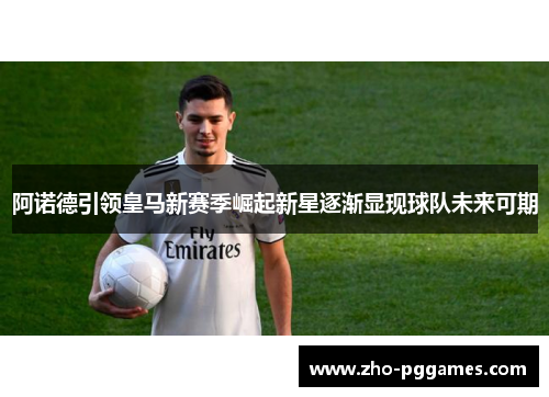 阿诺德引领皇马新赛季崛起新星逐渐显现球队未来可期