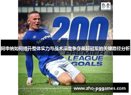 阿申纳如何提升整体实力与战术深度争夺英超冠军的关键路径分析