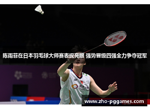 陈雨菲在日本羽毛球大师赛表现亮眼 强势晋级四强全力争夺冠军