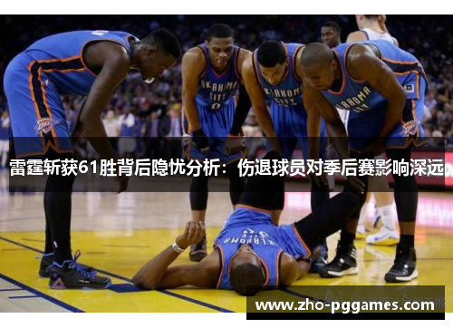 雷霆斩获61胜背后隐忧分析：伤退球员对季后赛影响深远