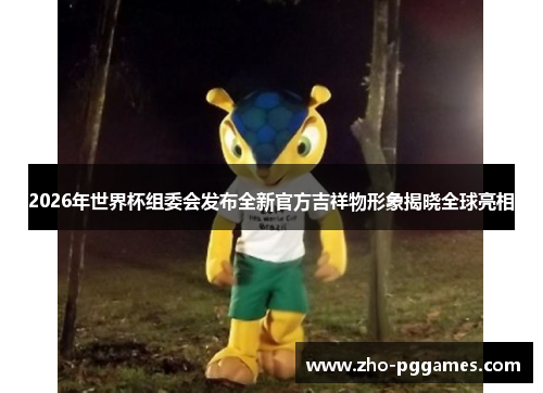2026年世界杯组委会发布全新官方吉祥物形象揭晓全球亮相 2026年世界杯组委会发布全新官方吉祥物形象揭晓全球亮相