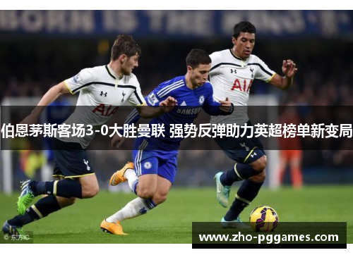 伯恩茅斯客场3-0大胜曼联 强势反弹助力英超榜单新变局 伯恩茅斯客场3-0大胜曼联 强势反弹助力英超榜单新变局
