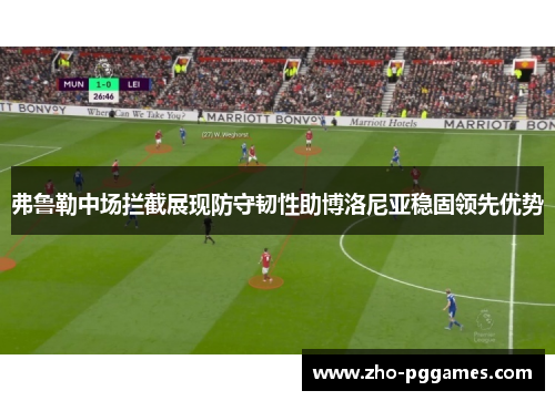 弗鲁勒中场拦截展现防守韧性助博洛尼亚稳固领先优势 弗鲁勒中场拦截展现防守韧性助博洛尼亚稳固领先优势