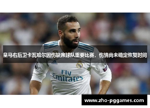 皇马右后卫卡瓦哈尔因伤缺席球队重要比赛,伤情尚未确定恢复时间 皇马右后卫卡瓦哈尔因伤缺席球队重要比赛,伤情尚未确定恢复时间
